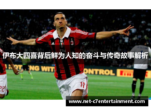 伊布大四喜背后鲜为人知的奋斗与传奇故事解析 伊布大四喜背后鲜为人知的奋斗与传奇故事解析