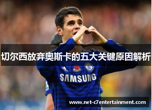 切尔西放弃奥斯卡的五大关键原因解析 切尔西放弃奥斯卡的五大关键原因解析