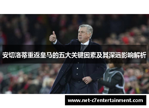 安切洛蒂重返皇马的五大关键因素及其深远影响解析 安切洛蒂重返皇马的五大关键因素及其深远影响解析