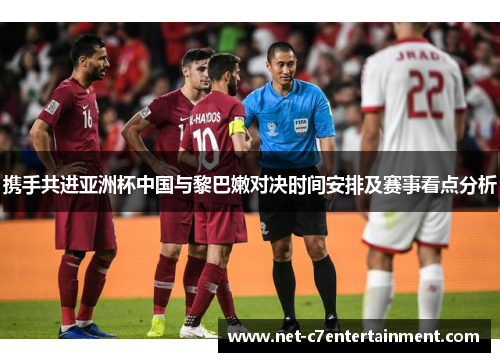 携手共进亚洲杯中国与黎巴嫩对决时间安排及赛事看点分析 携手共进亚洲杯中国与黎巴嫩对决时间安排及赛事看点分析