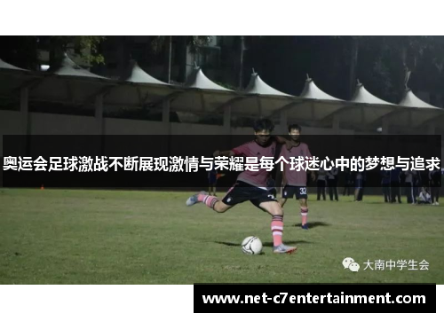 奥运会足球激战不断展现激情与荣耀是每个球迷心中的梦想与追求 奥运会足球激战不断展现激情与荣耀是每个球迷心中的梦想与追求