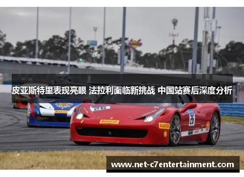 皮亚斯特里表现亮眼 法拉利面临新挑战 中国站赛后深度分析 皮亚斯特里表现亮眼 法拉利面临新挑战 中国站赛后深度分析