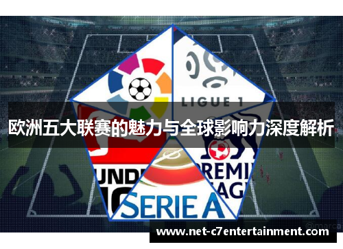 欧洲五大联赛的魅力与全球影响力深度解析 欧洲五大联赛的魅力与全球影响力深度解析