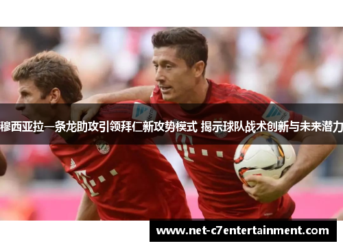 穆西亚拉一条龙助攻引领拜仁新攻势模式 揭示球队战术创新与未来潜力 穆西亚拉一条龙助攻引领拜仁新攻势模式 揭示球队战术创新与未来潜力