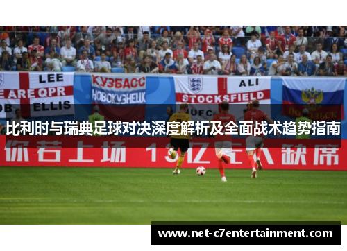 比利时与瑞典足球对决深度解析及全面战术趋势指南 比利时与瑞典足球对决深度解析及全面战术趋势指南