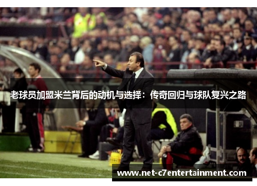 老球员加盟米兰背后的动机与选择:传奇回归与球队复兴之路 老球员加盟米兰背后的动机与选择:传奇回归与球队复兴之路