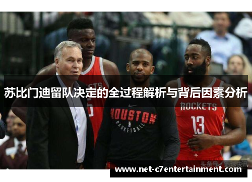 苏比门迪留队决定的全过程解析与背后因素分析 苏比门迪留队决定的全过程解析与背后因素分析