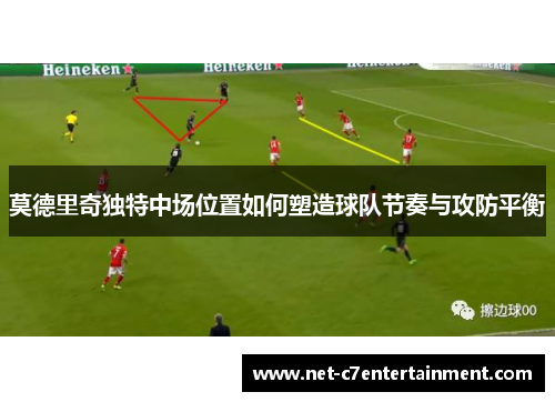 莫德里奇独特中场位置如何塑造球队节奏与攻防平衡 莫德里奇独特中场位置如何塑造球队节奏与攻防平衡