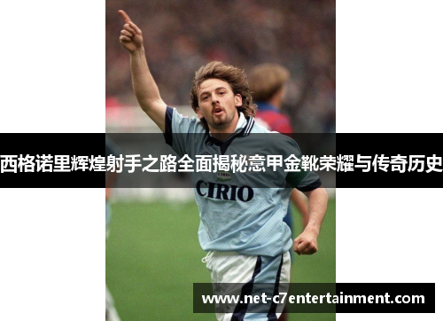 西格诺里辉煌射手之路全面揭秘意甲金靴荣耀与传奇历史 西格诺里辉煌射手之路全面揭秘意甲金靴荣耀与传奇历史