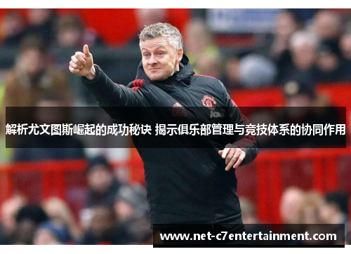 解析尤文图斯崛起的成功秘诀 揭示俱乐部管理与竞技体系的协同作用 解析尤文图斯崛起的成功秘诀 揭示俱乐部管理与竞技体系的协同作用
