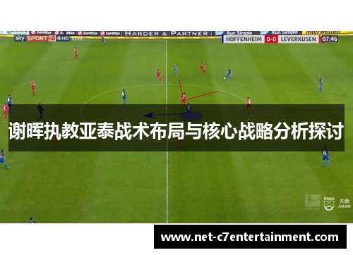 谢晖执教亚泰战术布局与核心战略分析探讨 谢晖执教亚泰战术布局与核心战略分析探讨