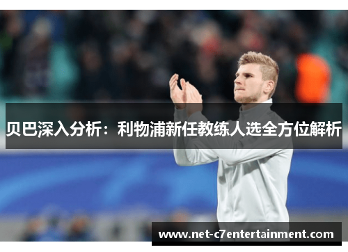 贝巴深入分析:利物浦新任教练人选全方位解析 贝巴深入分析:利物浦新任教练人选全方位解析