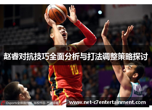 赵睿对抗技巧全面分析与打法调整策略探讨 赵睿对抗技巧全面分析与打法调整策略探讨