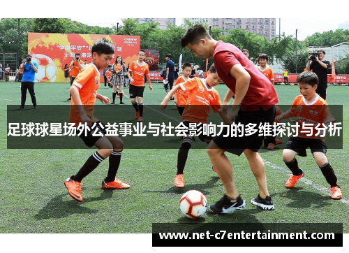 足球球星场外公益事业与社会影响力的多维探讨与分析 足球球星场外公益事业与社会影响力的多维探讨与分析