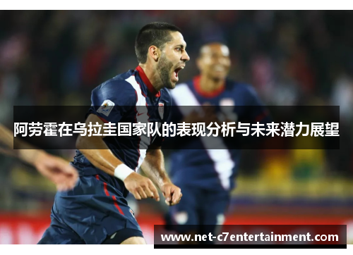 阿劳霍在乌拉圭国家队的表现分析与未来潜力展望 阿劳霍在乌拉圭国家队的表现分析与未来潜力展望