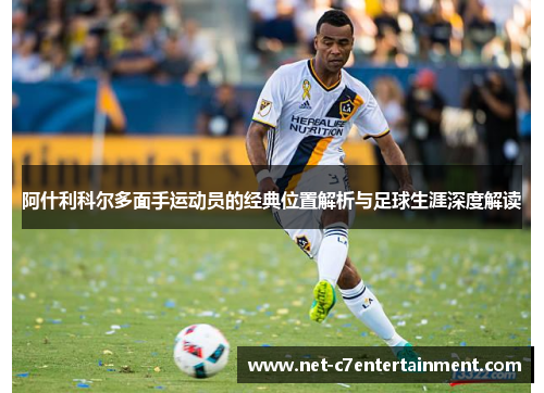 阿什利科尔多面手运动员的经典位置解析与足球生涯深度解读 阿什利科尔多面手运动员的经典位置解析与足球生涯深度解读