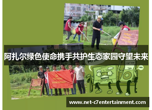 阿扎尔绿色使命携手共护生态家园守望未来 阿扎尔绿色使命携手共护生态家园守望未来