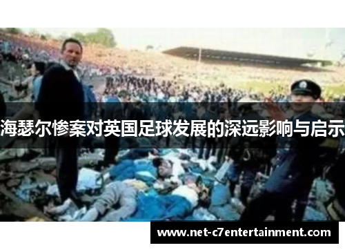 海瑟尔惨案对英国足球发展的深远影响与启示