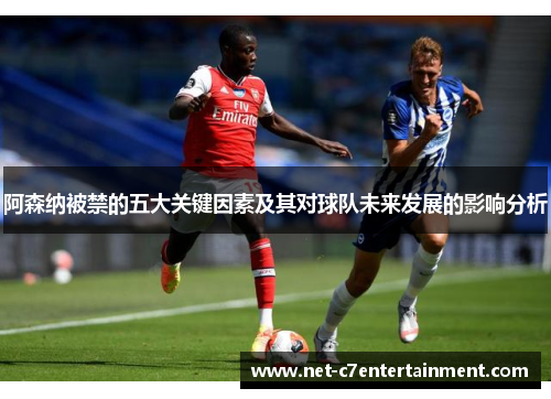 阿森纳被禁的五大关键因素及其对球队未来发展的影响分析 阿森纳被禁的五大关键因素及其对球队未来发展的影响分析