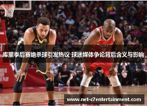 库里季后赛绝杀球引发热议 球迷媒体争论背后含义与影响 库里季后赛绝杀球引发热议 球迷媒体争论背后含义与影响