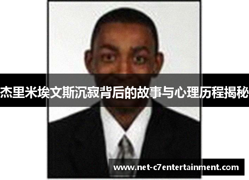 杰里米埃文斯沉寂背后的故事与心理历程揭秘 杰里米埃文斯沉寂背后的故事与心理历程揭秘
