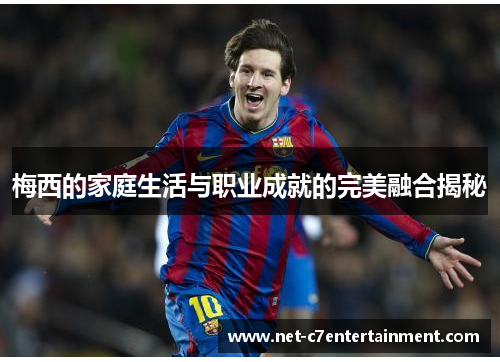 梅西的家庭生活与职业成就的完美融合揭秘 梅西的家庭生活与职业成就的完美融合揭秘