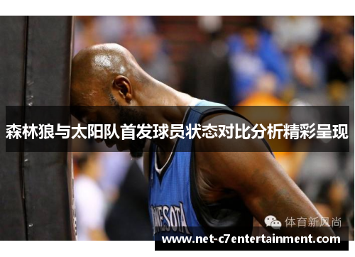 森林狼与太阳队首发球员状态对比分析精彩呈现