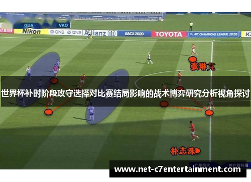 世界杯补时阶段攻守选择对比赛结局影响的战术博弈研究分析视角探讨