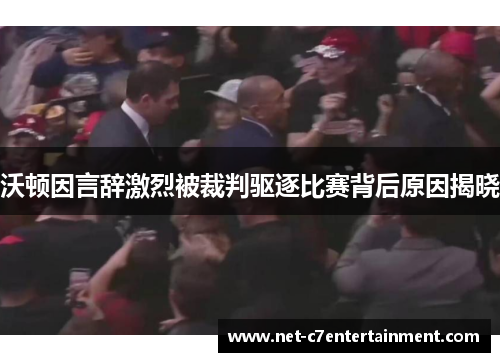 沃顿因言辞激烈被裁判驱逐比赛背后原因揭晓