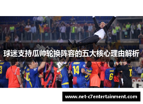 球迷支持瓜帅轮换阵容的五大核心理由解析 球迷支持瓜帅轮换阵容的五大核心理由解析