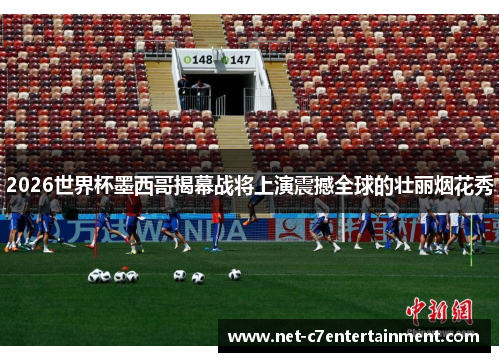 2026世界杯墨西哥揭幕战将上演震撼全球的壮丽烟花秀 2026世界杯墨西哥揭幕战将上演震撼全球的壮丽烟花秀