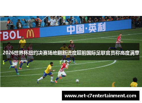 2026世界杯纽约决赛场地翻新进度超前国际足联官员称高度满意 2026世界杯纽约决赛场地翻新进度超前国际足联官员称高度满意