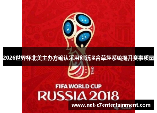 2026世界杯北美主办方确认采用创新混合草坪系统提升赛事质量