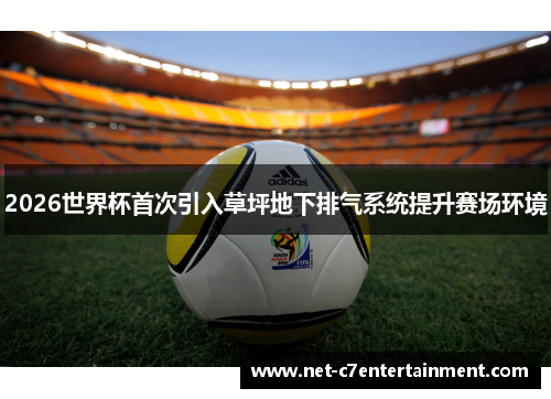 2026世界杯首次引入草坪地下排气系统提升赛场环境