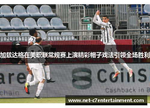 加兹达格在美职联常规赛上演精彩帽子戏法引领全场胜利 加兹达格在美职联常规赛上演精彩帽子戏法引领全场胜利