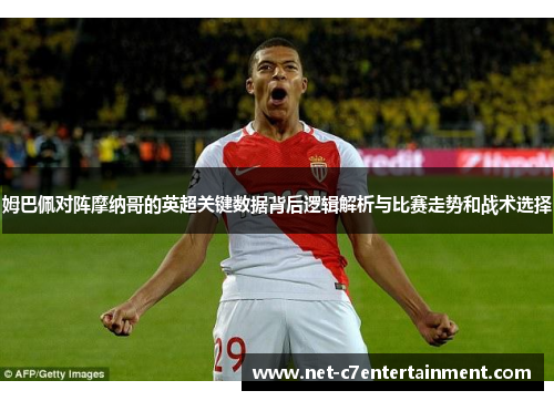 姆巴佩对阵摩纳哥的英超关键数据背后逻辑解析与比赛走势和战术选择