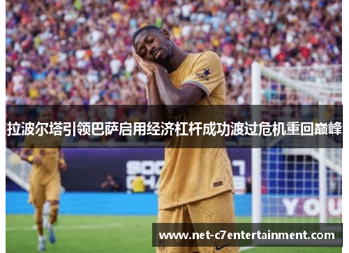 拉波尔塔引领巴萨启用经济杠杆成功渡过危机重回巅峰