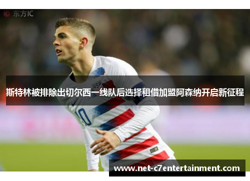 斯特林被排除出切尔西一线队后选择租借加盟阿森纳开启新征程 斯特林被排除出切尔西一线队后选择租借加盟阿森纳开启新征程