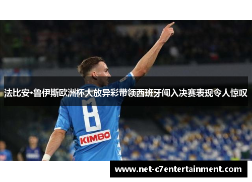 法比安·鲁伊斯欧洲杯大放异彩带领西班牙闯入决赛表现令人惊叹 法比安·鲁伊斯欧洲杯大放异彩带领西班牙闯入决赛表现令人惊叹