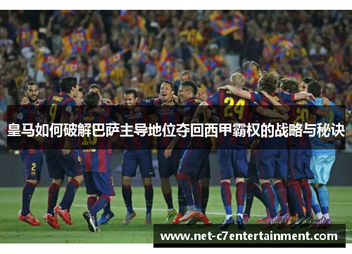 皇马如何破解巴萨主导地位夺回西甲霸权的战略与秘诀