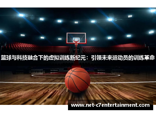 篮球与科技融合下的虚拟训练新纪元:引领未来运动员的训练革命 篮球与科技融合下的虚拟训练新纪元:引领未来运动员的训练革命