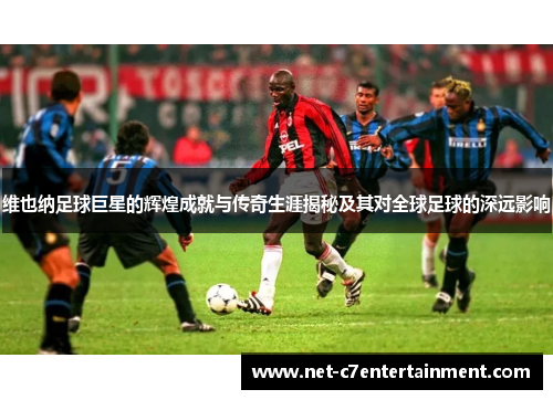 维也纳足球巨星的辉煌成就与传奇生涯揭秘及其对全球足球的深远影响