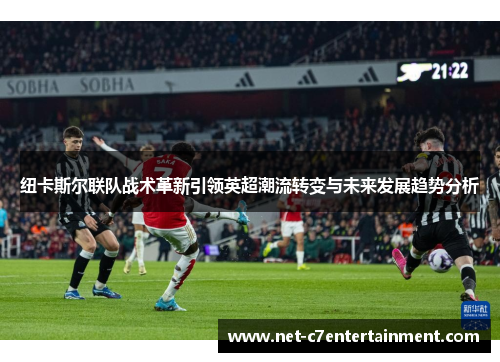 纽卡斯尔联队战术革新引领英超潮流转变与未来发展趋势分析 纽卡斯尔联队战术革新引领英超潮流转变与未来发展趋势分析