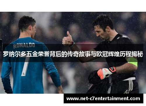 罗纳尔多五金荣誉背后的传奇故事与欧冠辉煌历程揭秘