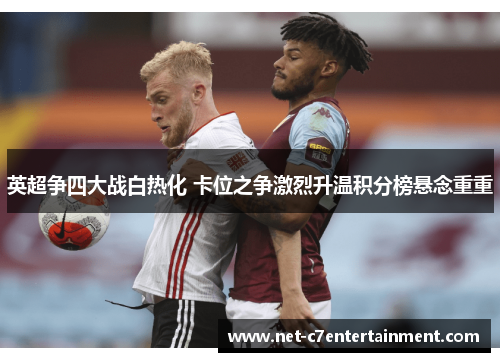 英超争四大战白热化 卡位之争激烈升温积分榜悬念重重 英超争四大战白热化 卡位之争激烈升温积分榜悬念重重