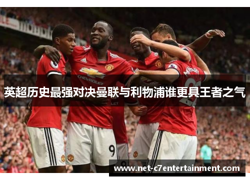 英超历史最强对决曼联与利物浦谁更具王者之气