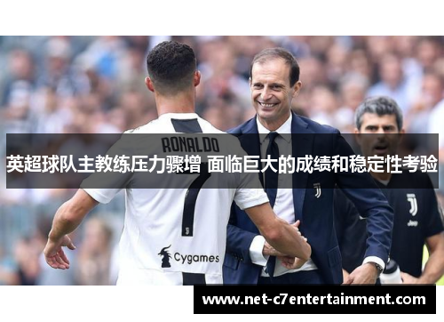 英超球队主教练压力骤增 面临巨大的成绩和稳定性考验 英超球队主教练压力骤增 面临巨大的成绩和稳定性考验