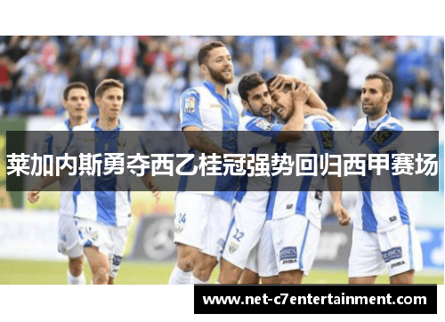 莱加内斯勇夺西乙桂冠强势回归西甲赛场