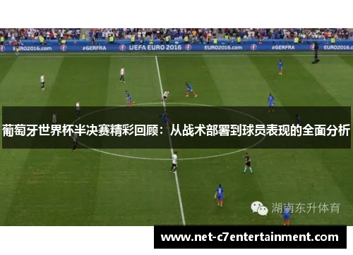 葡萄牙世界杯半决赛精彩回顾：从战术部署到球员表现的全面分析