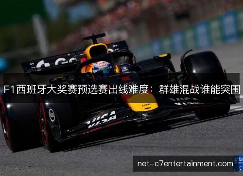 F1西班牙大奖赛预选赛出线难度：群雄混战谁能突围